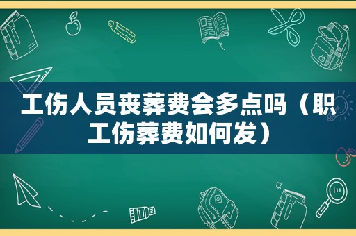 工傷人員喪葬費會多點嗎（職工傷葬費如何發）