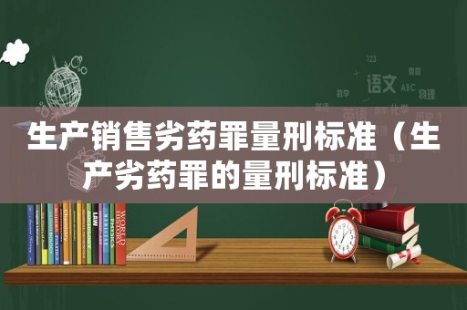 生產銷售劣藥罪量刑標準（生產劣藥罪的量刑標準）