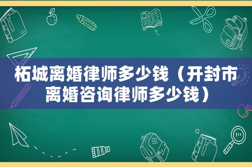 柘城離婚律師多少錢（開封市離婚咨詢律師多少錢）