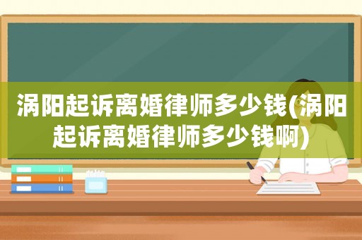 渦陽起訴離婚律師多少錢(渦陽起訴離婚律師多少錢啊)