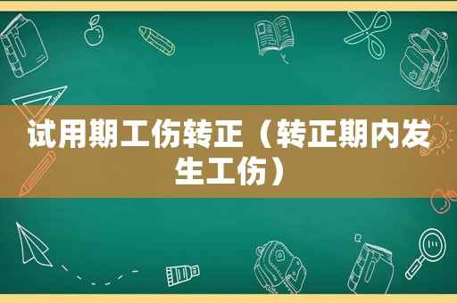 試用期工傷轉(zhuǎn)正（轉(zhuǎn)正期內(nèi)發(fā)生工傷）