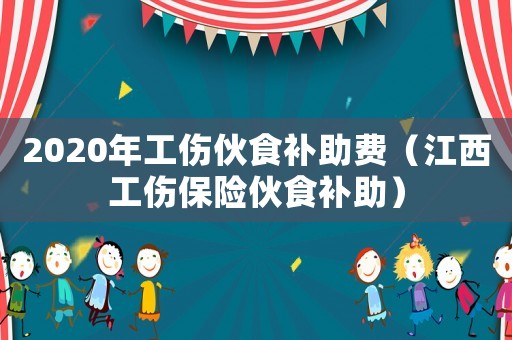 2020年工傷伙食補助費（江西工傷保險伙食補助）