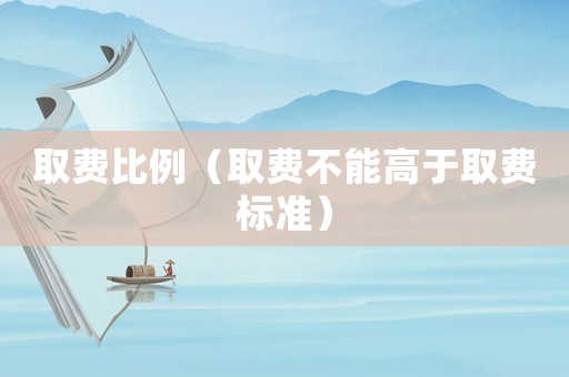 取費比例（取費不能高于取費標準）