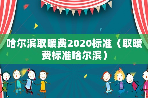 哈爾濱取暖費2020標準（取暖費標準哈爾濱）