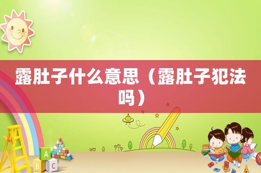 露肚子什么意思（露肚子犯法嗎）