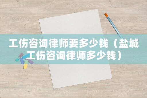 工傷咨詢律師要多少錢（鹽城工傷咨詢律師多少錢）