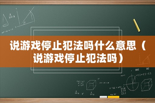 說游戲停止犯法嗎什么意思（說游戲停止犯法嗎）
