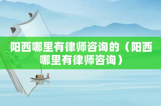 陽西哪里有律師咨詢的（陽西哪里有律師咨詢）