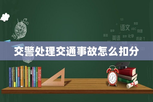交警處理交通事故怎么扣分