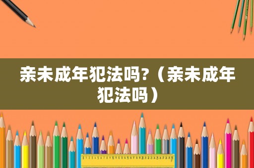 親未成年犯法嗎?（親未成年犯法嗎）