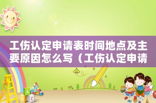 工傷認定申請表時間地點及主要原因怎么寫（工傷認定申請表時間）