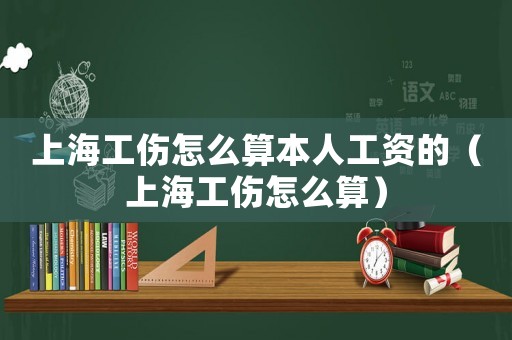 上海工傷怎么算本人工資的（上海工傷怎么算）