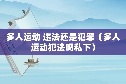 多人運動 違法還是犯罪（多人運動犯法嗎私下）