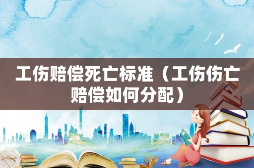 工傷賠償死亡標準（工傷傷亡賠償如何分配）