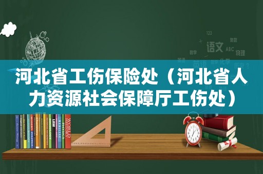 河北省工傷保險處（河北省人力資源社會保障廳工傷處）
