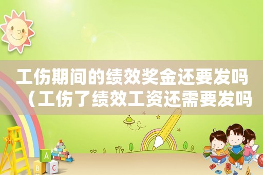 工傷期間的績(jī)效獎(jiǎng)金還要發(fā)嗎（工傷了績(jī)效工資還需要發(fā)嗎）