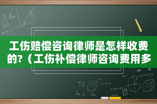 工傷賠償咨詢律師是怎樣收費的?（工傷補償律師咨詢費用多少）