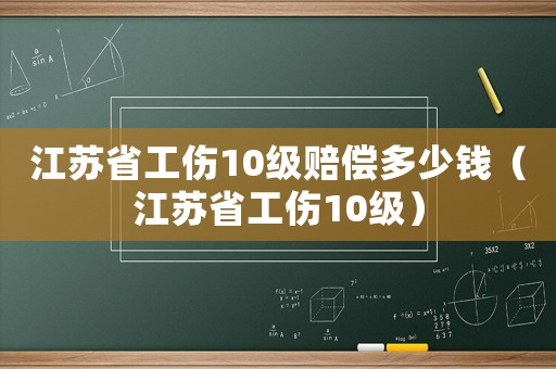 江蘇省工傷10級賠償多少錢（江蘇省工傷10級）