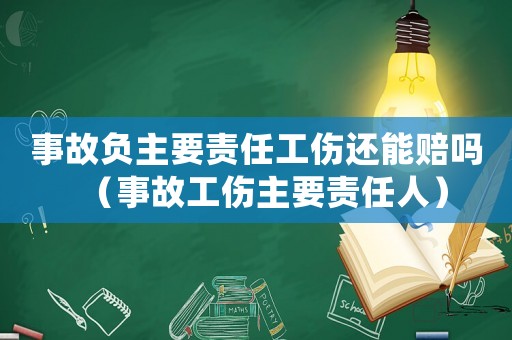 事故負主要責任工傷還能賠嗎（事故工傷主要責任人）