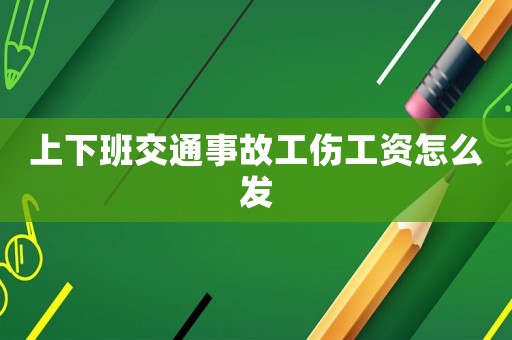 上下班交通事故工傷工資怎么發(fā)