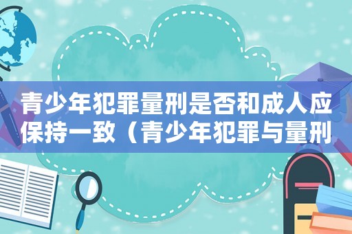 青少年犯罪量刑是否和成人應保持一致（青少年犯罪與量刑）