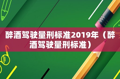 醉酒駕駛量刑標準2019年（醉酒駕駛量刑標準）