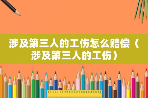 涉及第三人的工傷怎么賠償（涉及第三人的工傷）