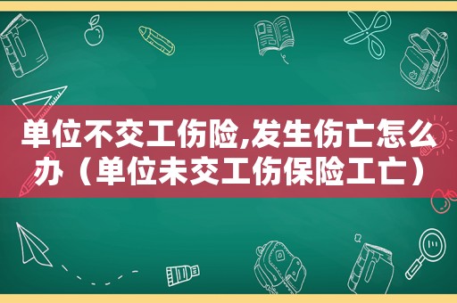 單位不交工傷險,發生傷亡怎么辦（單位未交工傷保險工亡）