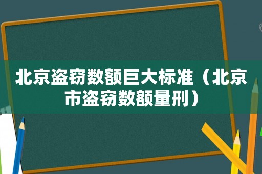 北京盜竊數額巨大標準（北京市盜竊數額量刑）