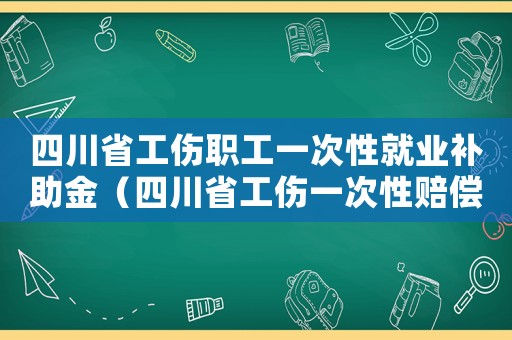 四川省工傷職工一次性就業補助金（四川省工傷一次性賠償標準）