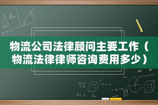 物流公司法律顧問主要工作（物流法律律師咨詢費(fèi)用多少）