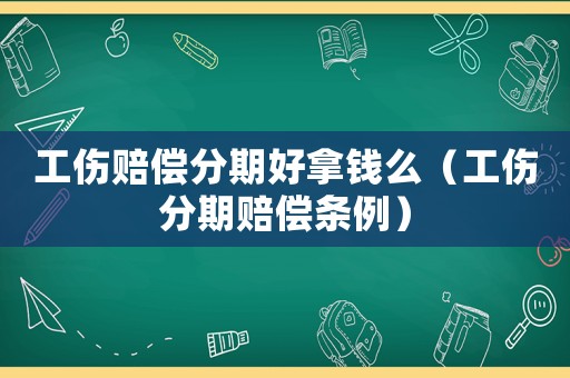 工傷賠償分期好拿錢么（工傷分期賠償條例）