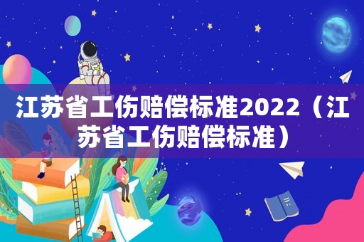 江蘇省工傷賠償標準2022（江蘇省工傷賠償標準）