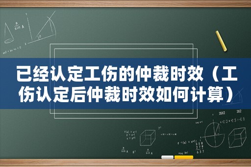 已經認定工傷的仲裁時效（工傷認定后仲裁時效如何計算）