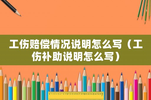 工傷賠償情況說明怎么寫（工傷補助說明怎么寫）