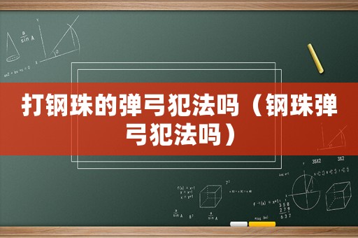 打鋼珠的彈弓犯法嗎（鋼珠彈弓犯法嗎）