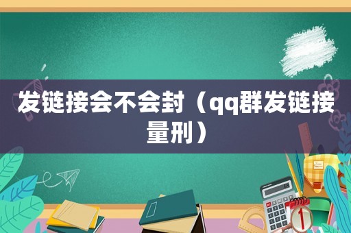 發鏈接會不會封（qq群發鏈接量刑）