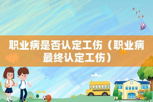 職業病是否認定工傷（職業病最終認定工傷）