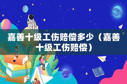 嘉善十級工傷賠償多少（嘉善十級工傷賠償）