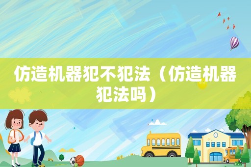仿造機器犯不犯法（仿造機器犯法嗎）