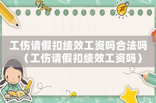 工傷請假扣績效工資嗎合法嗎（工傷請假扣績效工資嗎）