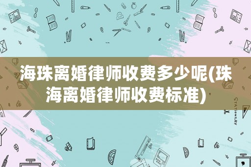 海珠離婚律師收費多少呢(珠海離婚律師收費標準)
