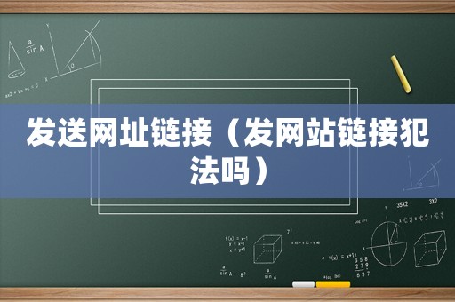 發(fā)送網(wǎng)址鏈接（發(fā)網(wǎng)站鏈接犯法嗎）