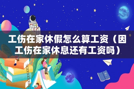 工傷在家休假怎么算工資（因工傷在家休息還有工資嗎）