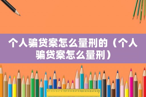 個人騙貸案怎么量刑的（個人騙貸案怎么量刑）