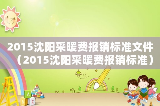2015沈陽采暖費報銷標準文件（2015沈陽采暖費報銷標準）