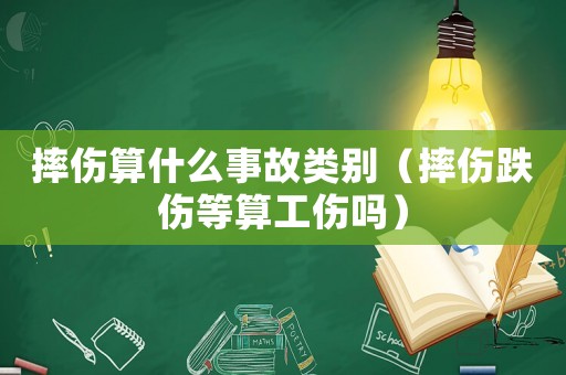 摔傷算什么事故類別（摔傷跌傷等算工傷嗎）