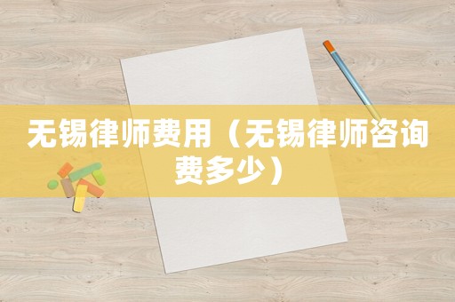 無錫律師費用（無錫律師咨詢費多少）
