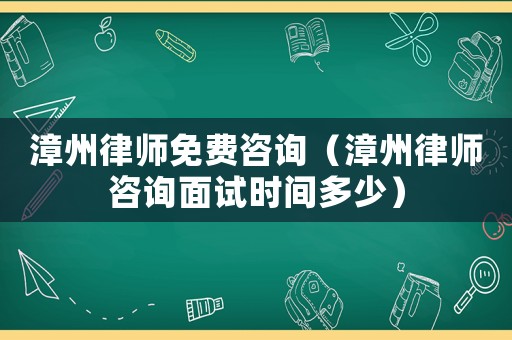 漳州律師免費咨詢（漳州律師咨詢面試時間多少）