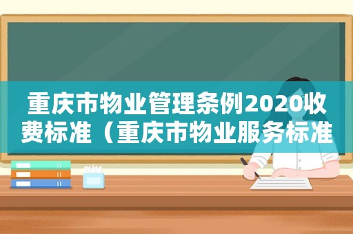 重慶市物業管理條例2020收費標準（重慶市物業服務標準表）